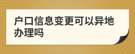 户口信息变更可以异地办理吗