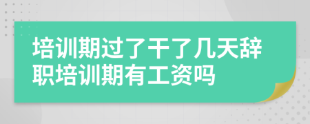 培训期过了干了几天辞职培训期有工资吗