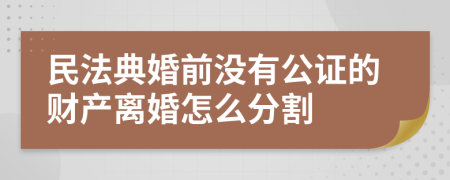 民法典婚前没有公证的财产离婚怎么分割