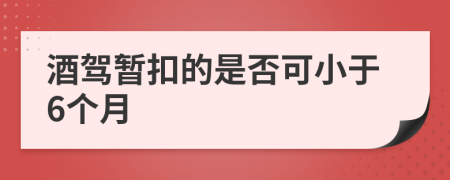 酒驾暂扣的是否可小于6个月