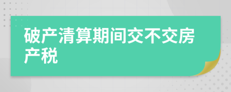 破产清算期间交不交房产税