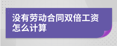 没有劳动合同双倍工资怎么计算