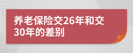 养老保险交26年和交30年的差别