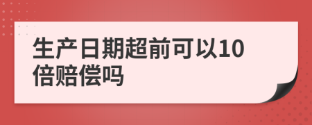 生产日期超前可以10倍赔偿吗