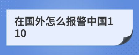 在国外怎么报警中国110