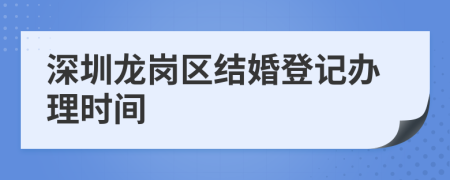 深圳龙岗区结婚登记办理时间