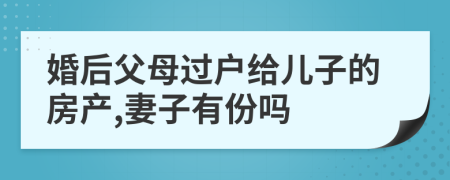 婚后父母过户给儿子的房产,妻子有份吗