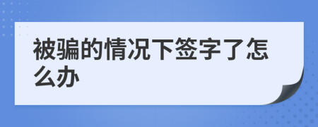 被骗的情况下签字了怎么办