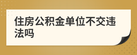 住房公积金单位不交违法吗