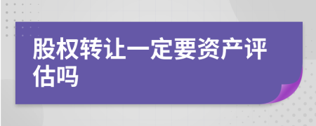 股权转让一定要资产评估吗