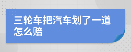 三轮车把汽车划了一道怎么赔