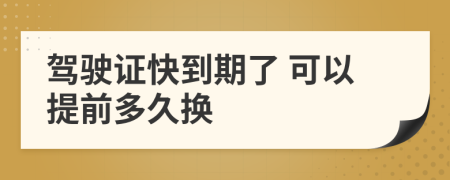 驾驶证快到期了 可以提前多久换
