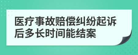 医疗事故赔偿纠纷起诉后多长时间能结案