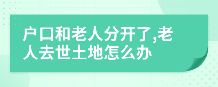 户口和老人分开了,老人去世土地怎么办