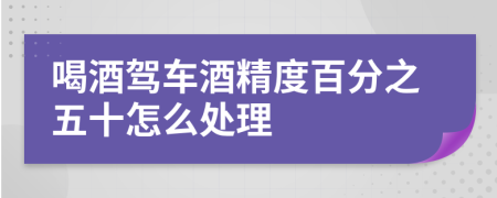 喝酒驾车酒精度百分之五十怎么处理