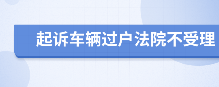 起诉车辆过户法院不受理