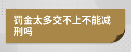 罚金太多交不上不能减刑吗