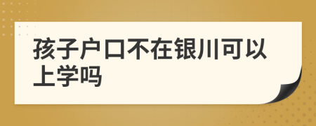 孩子户口不在银川可以上学吗