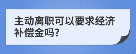 主动离职可以要求经济补偿金吗?