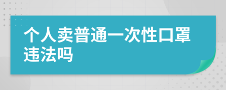 个人卖普通一次性口罩违法吗