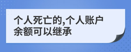 个人死亡的,个人账户余额可以继承