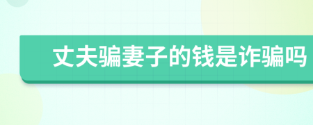 丈夫骗妻子的钱是诈骗吗