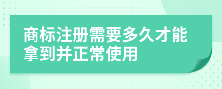 商标注册需要多久才能拿到并正常使用