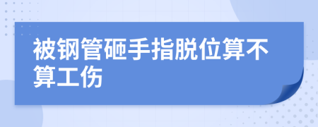 被钢管砸手指脱位算不算工伤