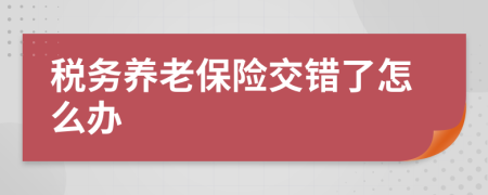 税务养老保险交错了怎么办