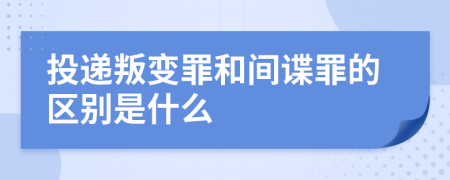 投递叛变罪和间谍罪的区别是什么