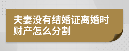 夫妻没有结婚证离婚时财产怎么分割