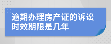 逾期办理房产证的诉讼时效期限是几年