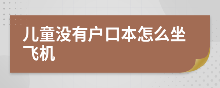 儿童没有户口本怎么坐飞机