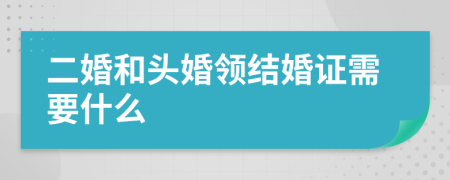 二婚和头婚领结婚证需要什么
