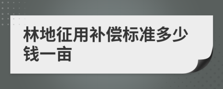 林地征用补偿标准多少钱一亩