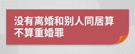 没有离婚和别人同居算不算重婚罪