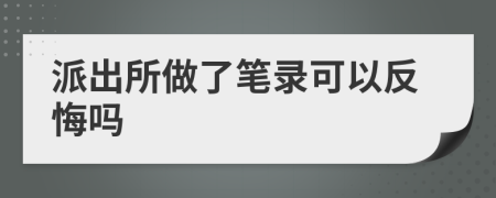 派出所做了笔录可以反悔吗