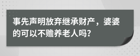 事先声明放弃继承财产，婆婆的可以不赡养老人吗？