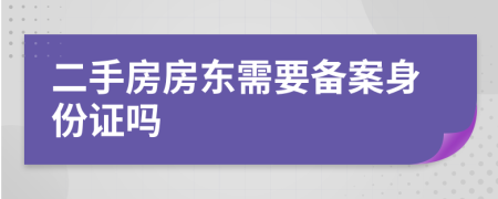 二手房房东需要备案身份证吗