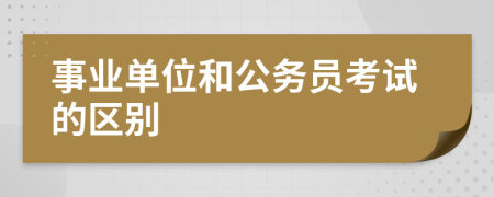 事业单位和公务员考试的区别