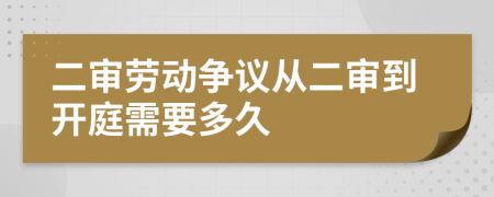 二审劳动争议从二审到开庭需要多久