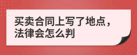 买卖合同上写了地点，法律会怎么判