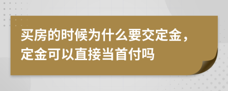 买房的时候为什么要交定金，定金可以直接当首付吗