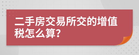 二手房交易所交的增值税怎么算？