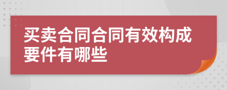 买卖合同合同有效构成要件有哪些