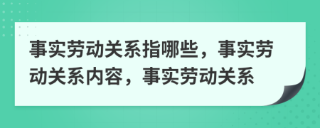 事实劳动关系指哪些，事实劳动关系内容，事实劳动关系