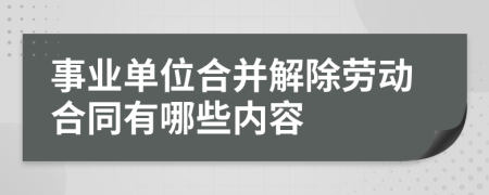 事业单位合并解除劳动合同有哪些内容