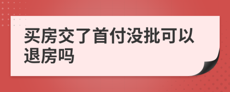 买房交了首付没批可以退房吗