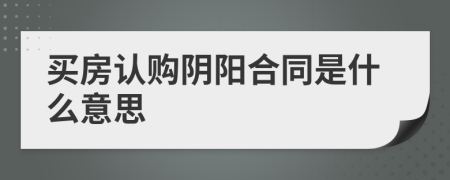 买房认购阴阳合同是什么意思