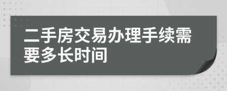 二手房交易办理手续需要多长时间